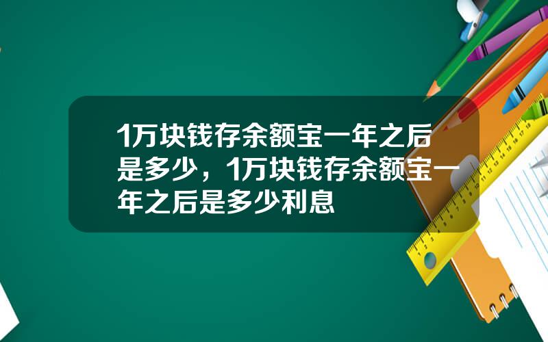 1万块钱存余额宝一年之后是多少，1万块钱存余额宝一年之后是多少利息