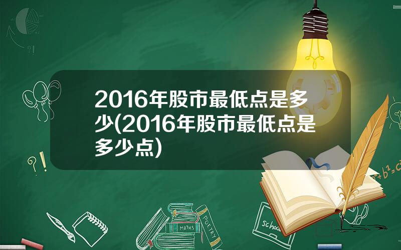 2016年股市最低点是多少(2016年股市最低点是多少点)