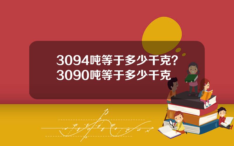 3094吨等于多少千克？3090吨等于多少千克