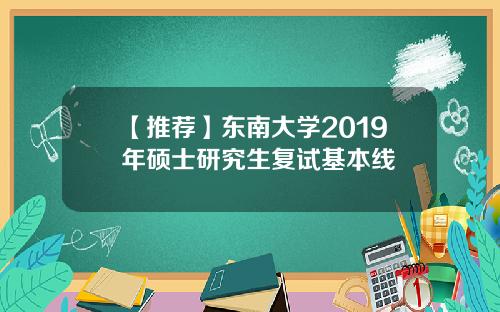 【推荐】东南大学2019年硕士研究生复试基本线