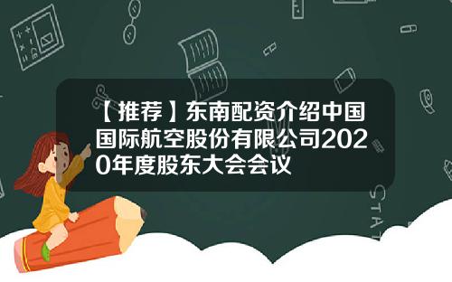 【推荐】东南配资介绍中国国际航空股份有限公司2020年度股东大会会议