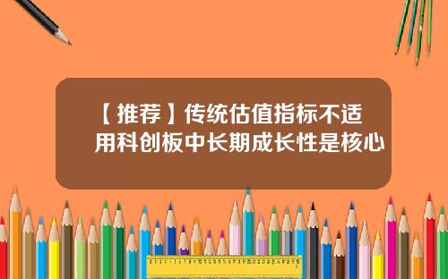 【推荐】传统估值指标不适用科创板中长期成长性是核心