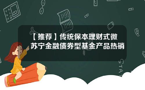 【推荐】传统保本理财式微苏宁金融债券型基金产品热销