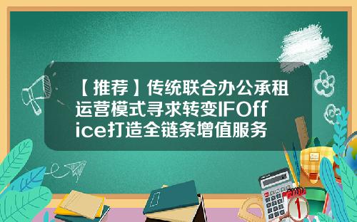 【推荐】传统联合办公承租运营模式寻求转变IFOffice打造全链条增值服务