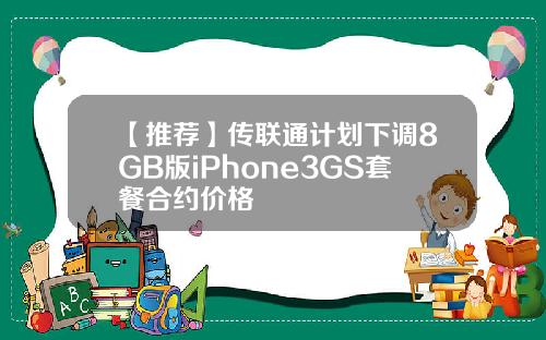 【推荐】传联通计划下调8GB版iPhone3GS套餐合约价格