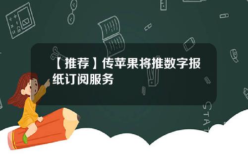 【推荐】传苹果将推数字报纸订阅服务