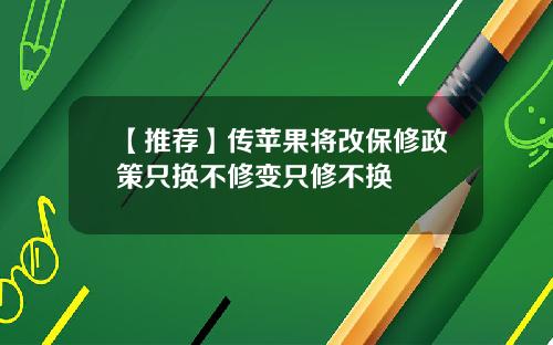 【推荐】传苹果将改保修政策只换不修变只修不换