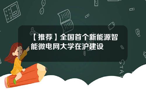 【推荐】全国首个新能源智能微电网大学在沪建设