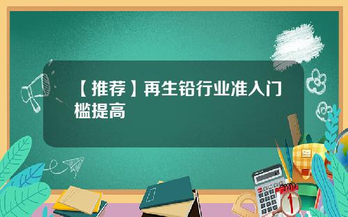 【推荐】再生铅行业准入门槛提高