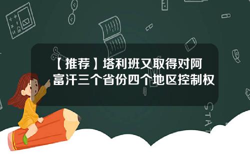 【推荐】塔利班又取得对阿富汗三个省份四个地区控制权