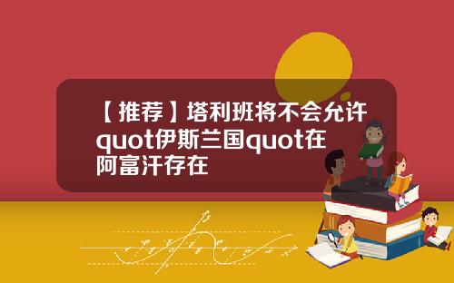 【推荐】塔利班将不会允许quot伊斯兰国quot在阿富汗存在