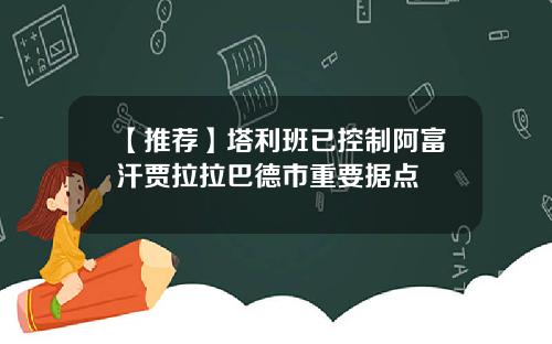 【推荐】塔利班已控制阿富汗贾拉拉巴德市重要据点