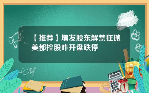 【推荐】增发股东解禁狂抛美都控股昨开盘跌停