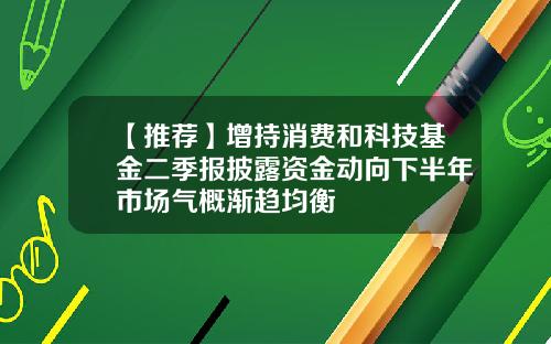 【推荐】增持消费和科技基金二季报披露资金动向下半年市场气概渐趋均衡