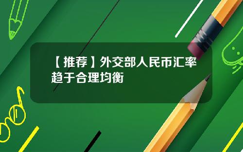 【推荐】外交部人民币汇率趋于合理均衡