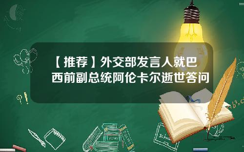 【推荐】外交部发言人就巴西前副总统阿伦卡尔逝世答问