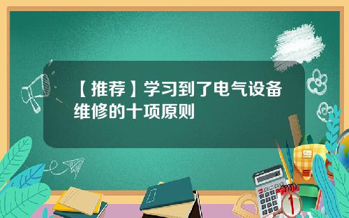 【推荐】学习到了电气设备维修的十项原则