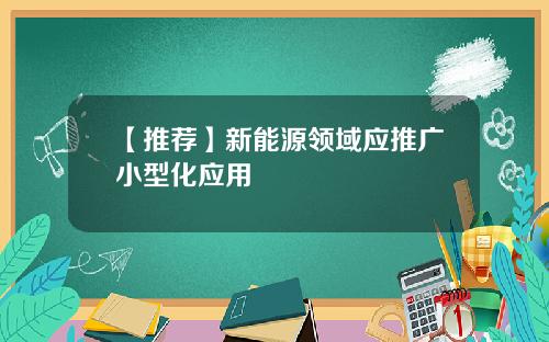 【推荐】新能源领域应推广小型化应用