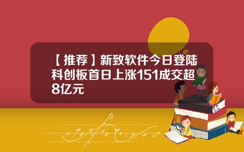 【推荐】新致软件今日登陆科创板首日上涨151成交超8亿元