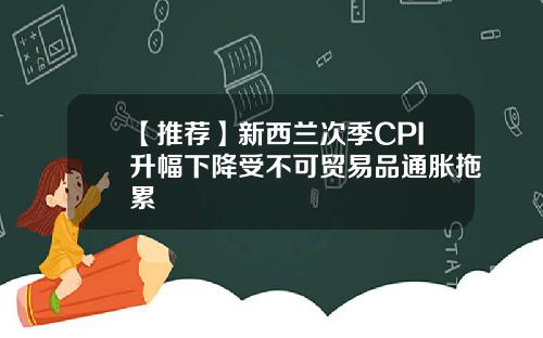 【推荐】新西兰次季CPI升幅下降受不可贸易品通胀拖累