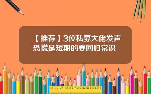 【推荐】3位私募大佬发声恐慌是短期的要回归常识