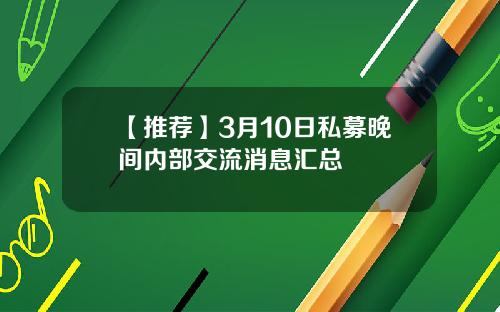 【推荐】3月10日私募晚间内部交流消息汇总