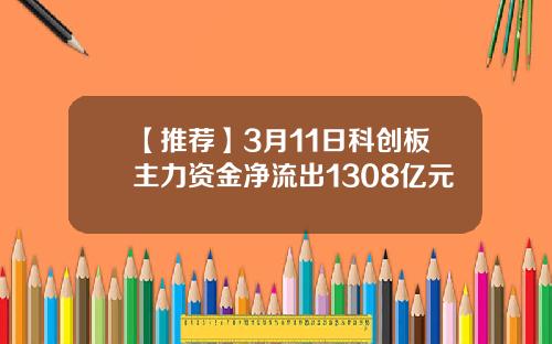 【推荐】3月11日科创板主力资金净流出1308亿元