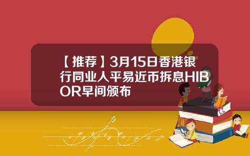 【推荐】3月15日香港银行同业人平易近币拆息HIBOR早间颁布