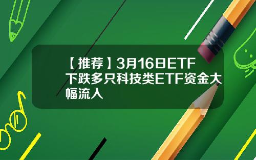 【推荐】3月16日ETF下跌多只科技类ETF资金大幅流入