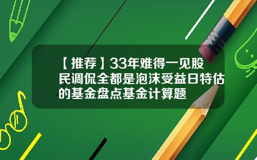 【推荐】33年难得一见股民调侃全都是泡沫受益日特估的基金盘点基金计算题