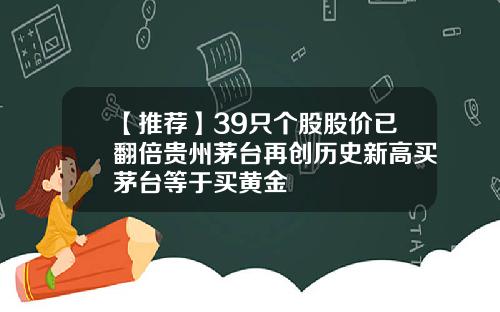 【推荐】39只个股股价已翻倍贵州茅台再创历史新高买茅台等于买黄金