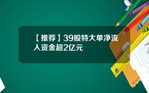 【推荐】39股特大单净流入资金超2亿元