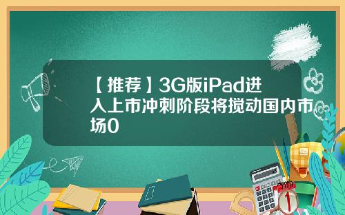 【推荐】3G版iPad进入上市冲刺阶段将搅动国内市场0