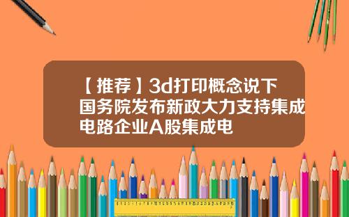 【推荐】3d打印概念说下国务院发布新政大力支持集成电路企业A股集成电