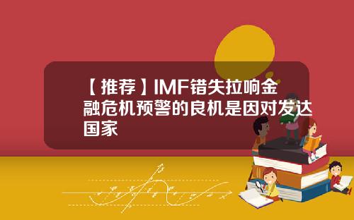 【推荐】IMF错失拉响金融危机预警的良机是因对发达国家