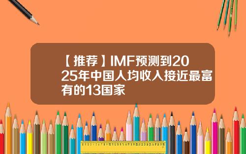 【推荐】IMF预测到2025年中国人均收入接近最富有的13国家