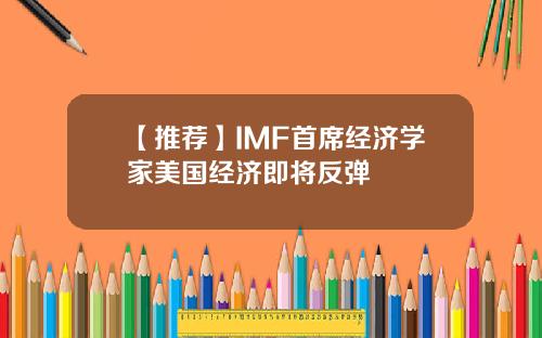 【推荐】IMF首席经济学家美国经济即将反弹