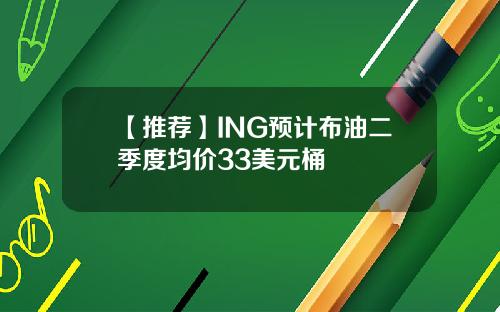 【推荐】ING预计布油二季度均价33美元桶