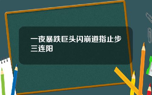 一夜暴跌巨头闪崩道指止步三连阳