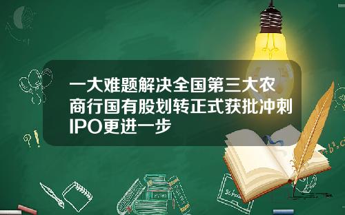 一大难题解决全国第三大农商行国有股划转正式获批冲刺IPO更进一步