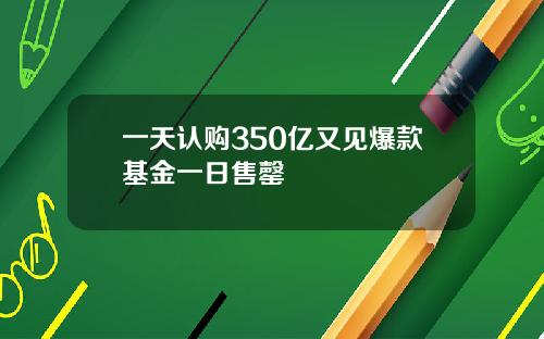 一天认购350亿又见爆款基金一日售罄