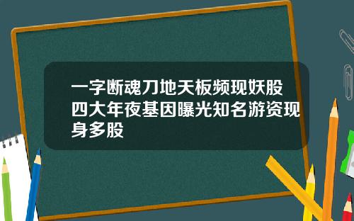 一字断魂刀地天板频现妖股四大年夜基因曝光知名游资现身多股