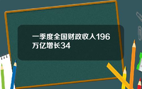 一季度全国财政收入196万亿增长34