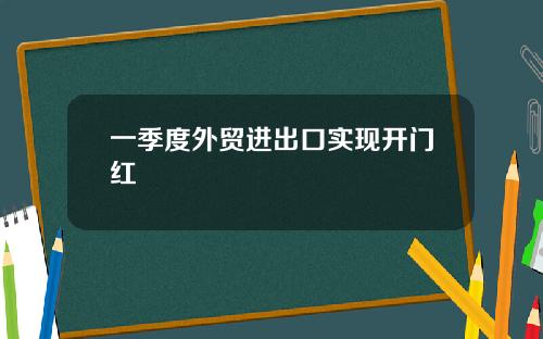 一季度外贸进出口实现开门红