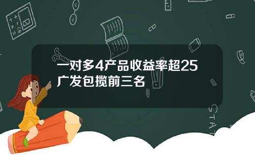 一对多4产品收益率超25广发包揽前三名