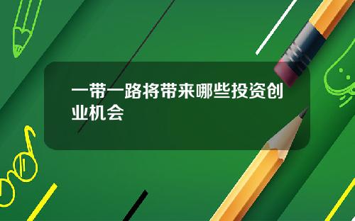 一带一路将带来哪些投资创业机会