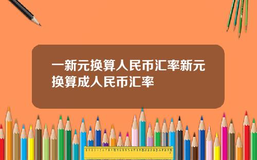 一新元换算人民币汇率新元换算成人民币汇率