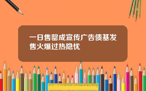 一日售罄成宣传广告债基发售火爆过热隐忧