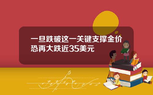 一旦跌破这一关键支撑金价恐再大跌近35美元