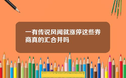 一有传说风闻就涨停这些券商真的汇合并吗